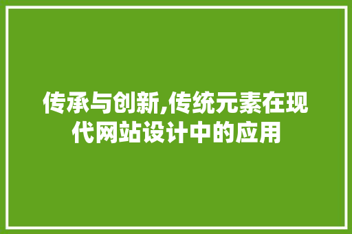 传承与创新,传统元素在现代网站设计中的应用