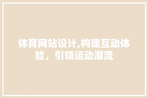 体育网站设计,构建互动体验，引领运动潮流