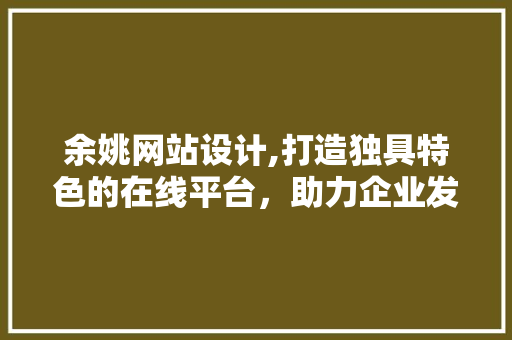 余姚网站设计,打造独具特色的在线平台，助力企业发展 余姚网站设计,打造独具特色的在线平台，助力企业发展 番茄种植技巧