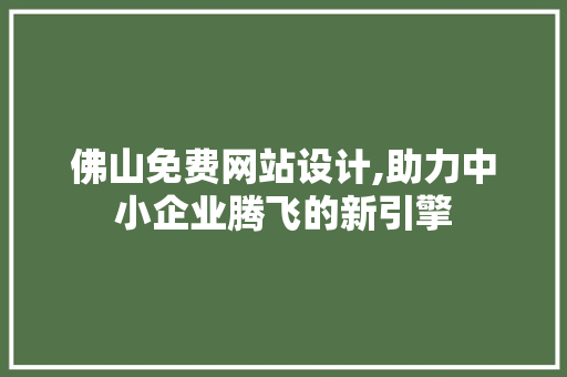 佛山免费网站设计,助力中小企业腾飞的新引擎