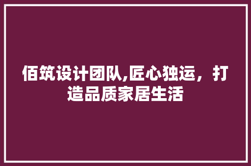 佰筑设计团队,匠心独运，打造品质家居生活