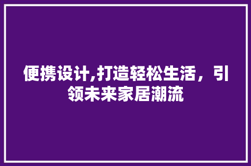 便携设计,打造轻松生活，引领未来家居潮流 便携设计,打造轻松生活，引领未来家居潮流 番茄病虫害防治