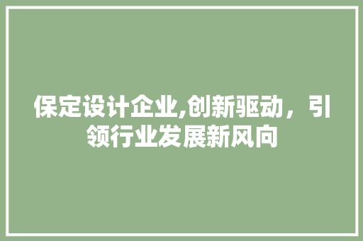 保定设计企业,创新驱动，引领行业发展新风向