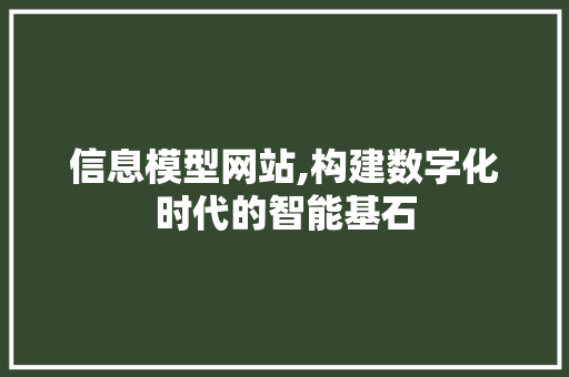 信息模型网站,构建数字化时代的智能基石 信息模型网站,构建数字化时代的智能基石 植物种类
