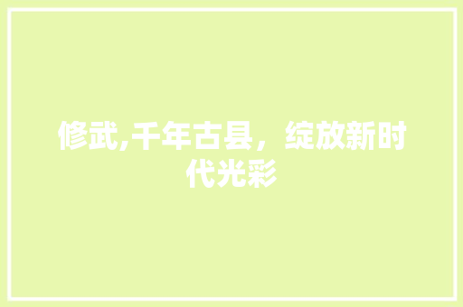 修武,千年古县，绽放新时代光彩 修武,千年古县，绽放新时代光彩 番茄种植技巧