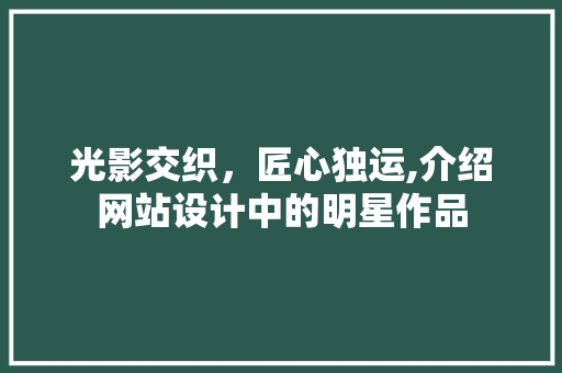 光影交织，匠心独运,介绍网站设计中的明星作品 光影交织，匠心独运,介绍网站设计中的明星作品 种植技巧