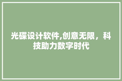 光碟设计软件,创意无限，科技助力数字时代 光碟设计软件,创意无限，科技助力数字时代 种植技巧