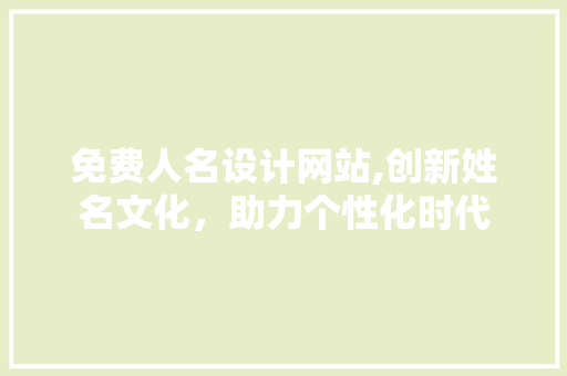 免费人名设计网站,创新姓名文化，助力个性化时代