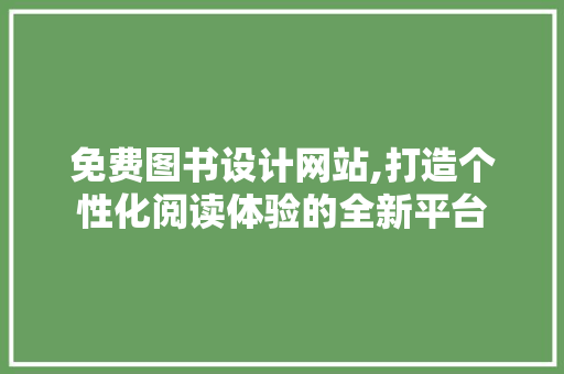 免费图书设计网站,打造个性化阅读体验的全新平台