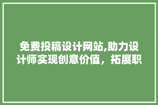 免费投稿设计网站,助力设计师实现创意价值，拓展职业道路