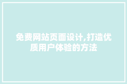 免费网站页面设计,打造优质用户体验的方法 免费网站页面设计,打造优质用户体验的方法 番茄种植技巧