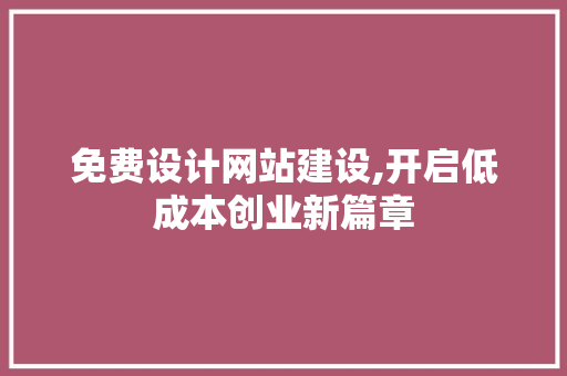 免费设计网站建设,开启低成本创业新篇章