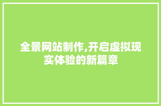 全景网站制作,开启虚拟现实体验的新篇章