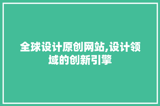全球设计原创网站,设计领域的创新引擎 全球设计原创网站,设计领域的创新引擎 番茄种植技巧