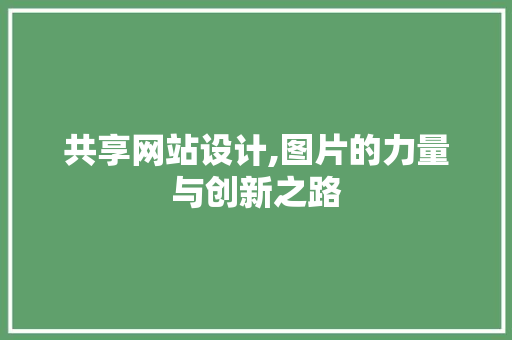 共享网站设计,图片的力量与创新之路 共享网站设计,图片的力量与创新之路 土壤施肥