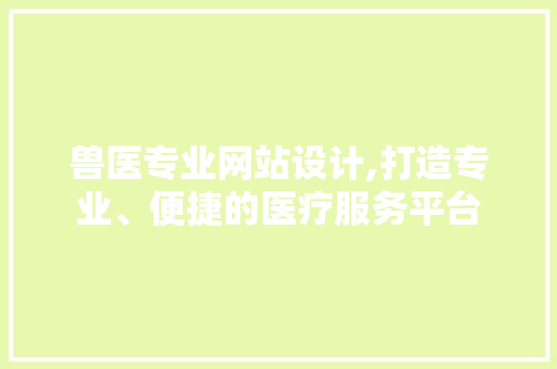 兽医专业网站设计,打造专业、便捷的医疗服务平台