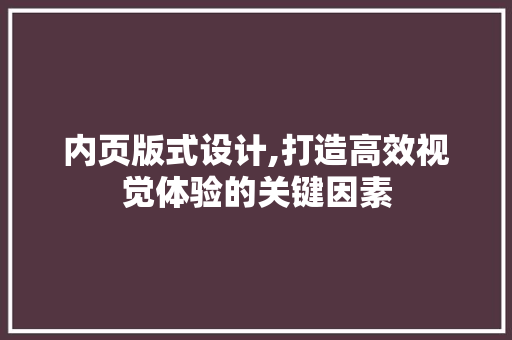 内页版式设计,打造高效视觉体验的关键因素 内页版式设计,打造高效视觉体验的关键因素 花朵知识