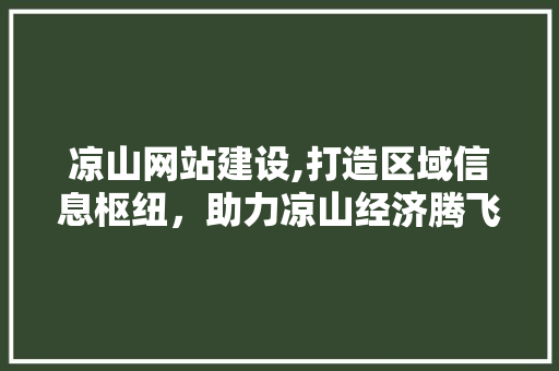 凉山网站建设,打造区域信息枢纽，助力凉山经济腾飞