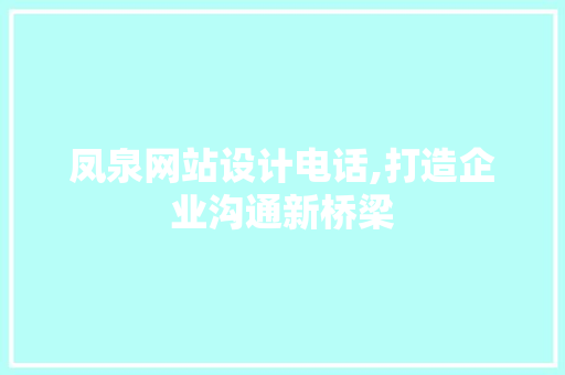 凤泉网站设计电话,打造企业沟通新桥梁 凤泉网站设计电话,打造企业沟通新桥梁 花朵知识