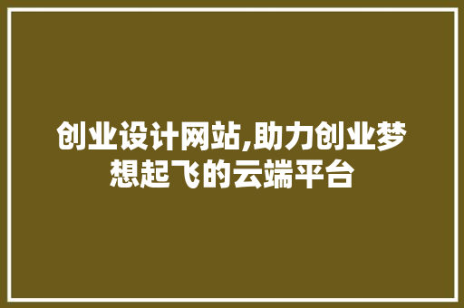创业设计网站,助力创业梦想起飞的云端平台