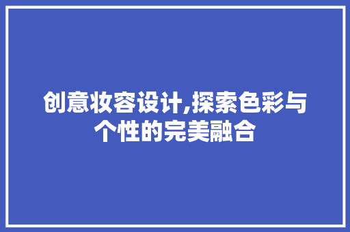 创意妆容设计,探索色彩与个性的完美融合 创意妆容设计,探索色彩与个性的完美融合 番茄病虫害防治