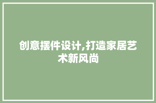 创意摆件设计,打造家居艺术新风尚