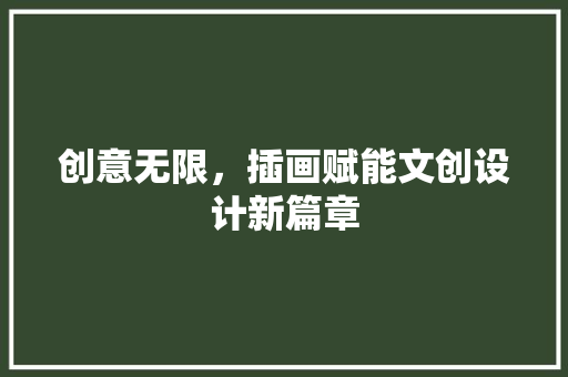 创意无限，插画赋能文创设计新篇章 创意无限，插画赋能文创设计新篇章 农业常识