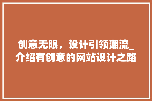 创意无限,设计引领潮流_介绍有创意的网站设计之路 花朵知识 创意无限,设计引领潮流_介绍有创意的网站设计之路 创意无限,设计引领潮流_介绍有创意的网站设计之路 花朵知识