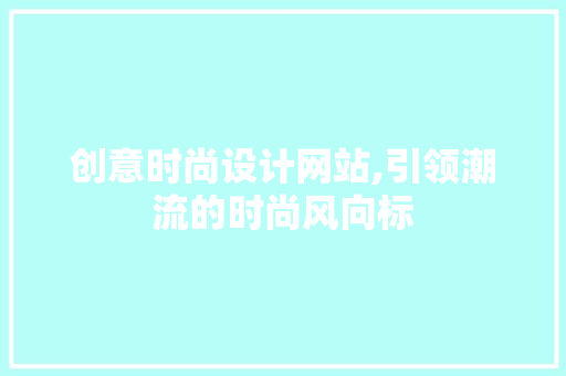 创意时尚设计网站,引领潮流的时尚风向标 创意时尚设计网站,引领潮流的时尚风向标 农业常识