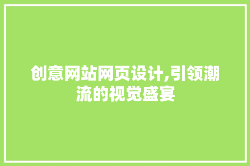 创意网站网页设计,引领潮流的视觉盛宴
