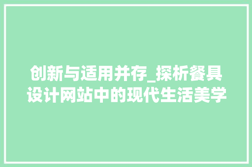 创新与适用并存_探析餐具设计网站中的现代生活美学