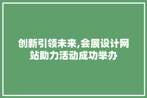 创新引领未来,会展设计网站助力活动成功举办