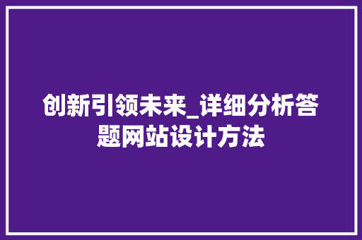 创新引领未来_详细分析答题网站设计方法 创新引领未来_详细分析答题网站设计方法 农业常识