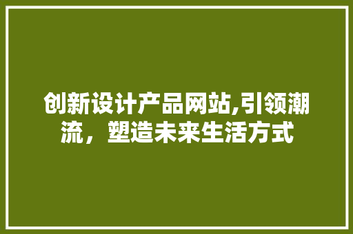 创新设计产品网站,引领潮流，塑造未来生活方式 创新设计产品网站,引领潮流，塑造未来生活方式 番茄种植技巧