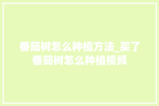 番茄树怎么种植方法_买了番茄树怎么种植视频 番茄树怎么种植方法_买了番茄树怎么种植视频 花朵知识