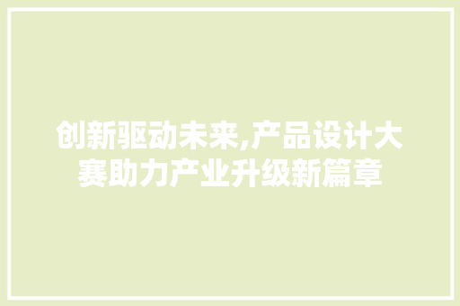 创新驱动未来,产品设计大赛助力产业升级新篇章