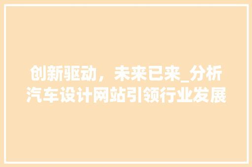 创新驱动，未来已来_分析汽车设计网站引领行业发展的新潮流 创新驱动，未来已来_分析汽车设计网站引领行业发展的新潮流 植物种类