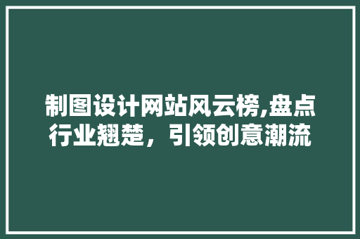 制图设计网站风云榜,盘点行业翘楚，引领创意潮流