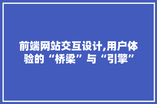 前端网站交互设计,用户体验的“桥梁”与“引擎” 前端网站交互设计,用户体验的“桥梁”与“引擎” 土壤施肥