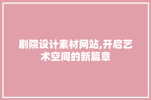 剧院设计素材网站,开启艺术空间的新篇章 剧院设计素材网站,开启艺术空间的新篇章 植物种类