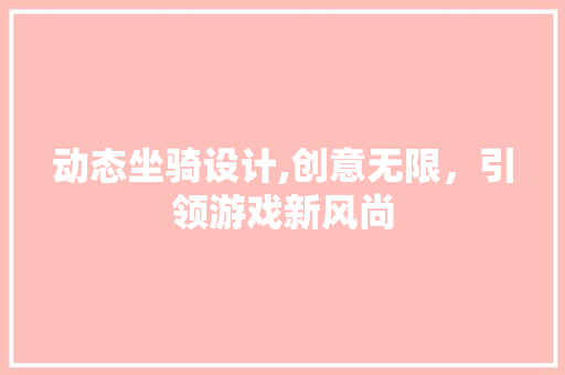 动态坐骑设计,创意无限，引领游戏新风尚