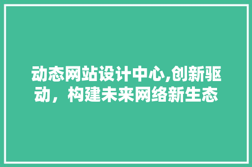 动态网站设计中心,创新驱动，构建未来网络新生态 动态网站设计中心,创新驱动，构建未来网络新生态 土壤施肥