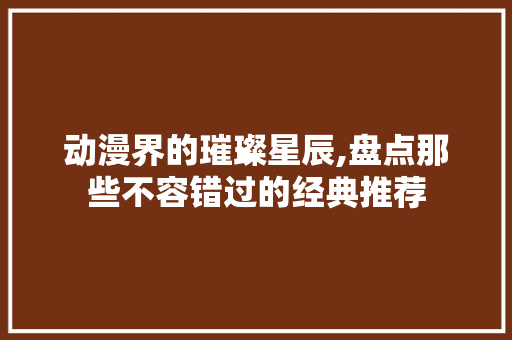 动漫界的璀璨星辰,盘点那些不容错过的经典推荐