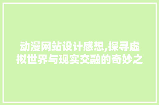 动漫网站设计感想,探寻虚拟世界与现实交融的奇妙之旅