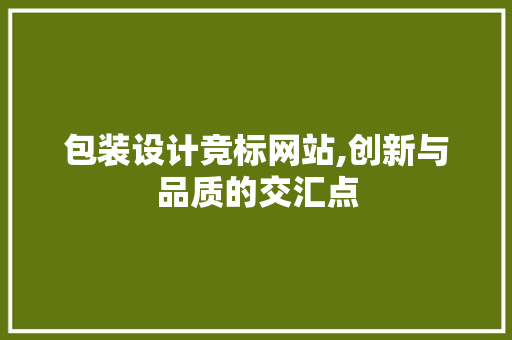 包装设计竞标网站,创新与品质的交汇点 包装设计竞标网站,创新与品质的交汇点 种植技巧
