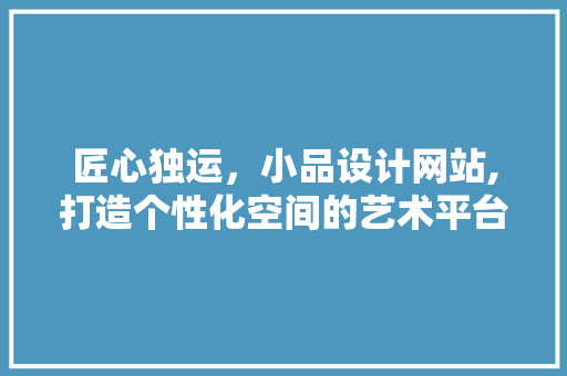 匠心独运，小品设计网站,打造个性化空间的艺术平台
