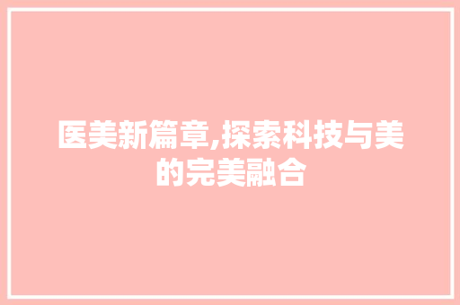 医美新篇章,探索科技与美的完美融合 医美新篇章,探索科技与美的完美融合 番茄种植技巧