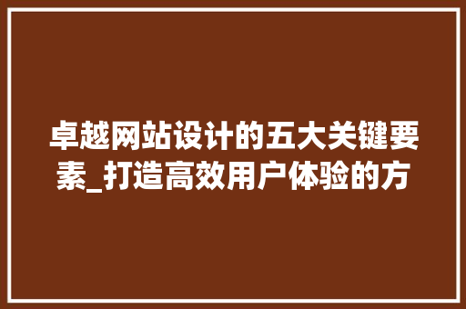 卓越网站设计的五大关键要素_打造高效用户体验的方法 土壤施肥 卓越网站设计的五大关键要素_打造高效用户体验的方法 卓越网站设计的五大关键要素_打造高效用户体验的方法 土壤施肥