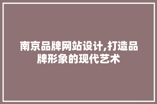 南京品牌网站设计,打造品牌形象的现代艺术 南京品牌网站设计,打造品牌形象的现代艺术 土壤施肥