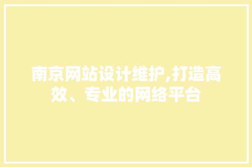 南京网站设计维护,打造高效、专业的网络平台 南京网站设计维护,打造高效、专业的网络平台 种植技巧